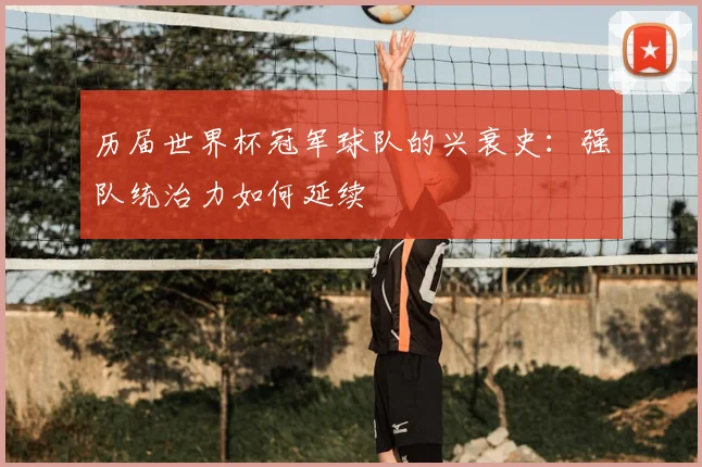 历届世界杯冠军球队的兴衰史：强队统治力如何延续