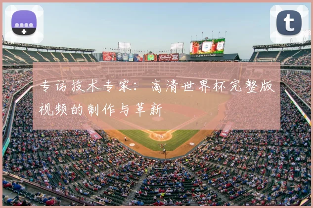 专访技术专家：高清世界杯完整版视频的制作与革新