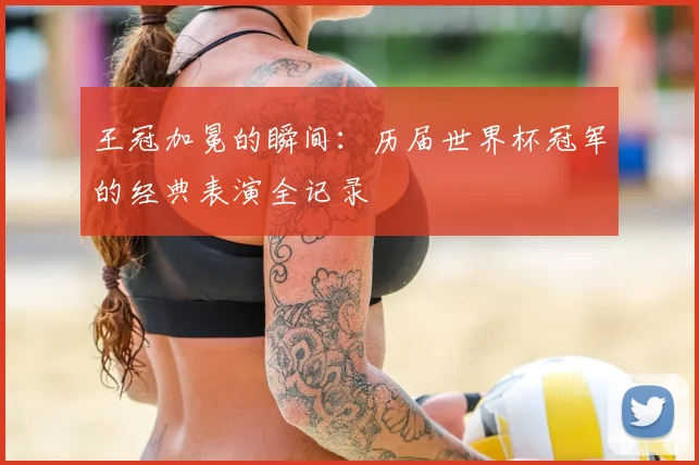 王冠加冕的瞬间:历届世界杯冠军的经典表演全记录