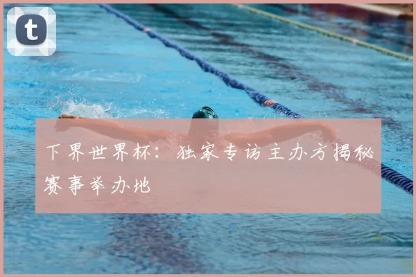 下界世界杯:独家专访主办方揭秘赛事举办地