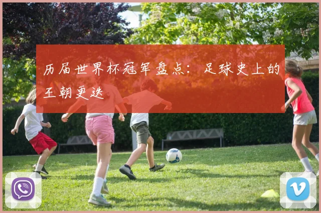 历届世界杯冠军盘点：足球史上的王朝更迭
