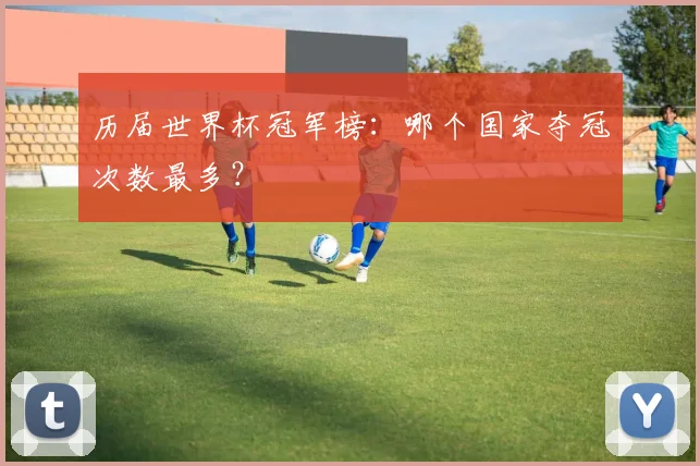 历届世界杯冠军榜：哪个国家夺冠次数最多？