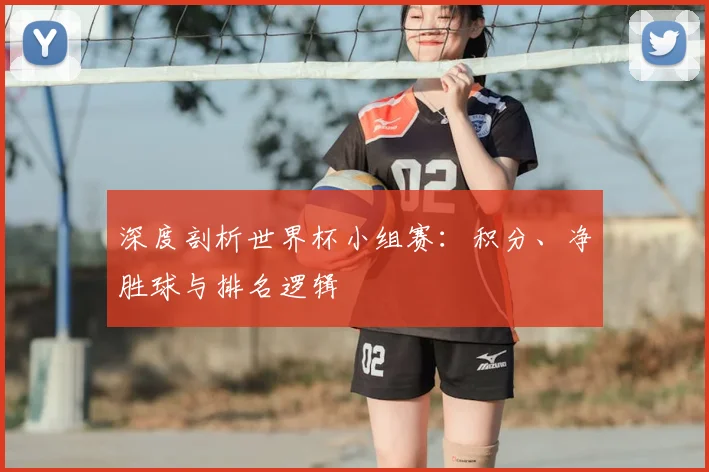 深度剖析世界杯小组赛：积分、净胜球与排名逻辑