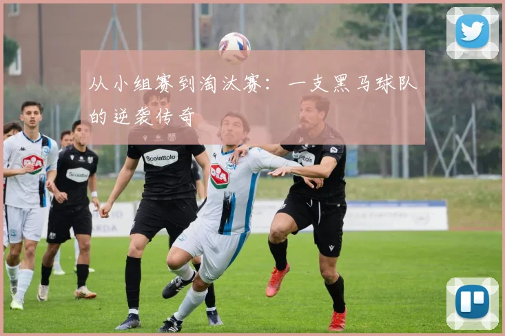 从小组赛到淘汰赛：一支黑马球队的逆袭传奇