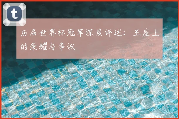 历届世界杯冠军深度评述：王座上的荣耀与争议