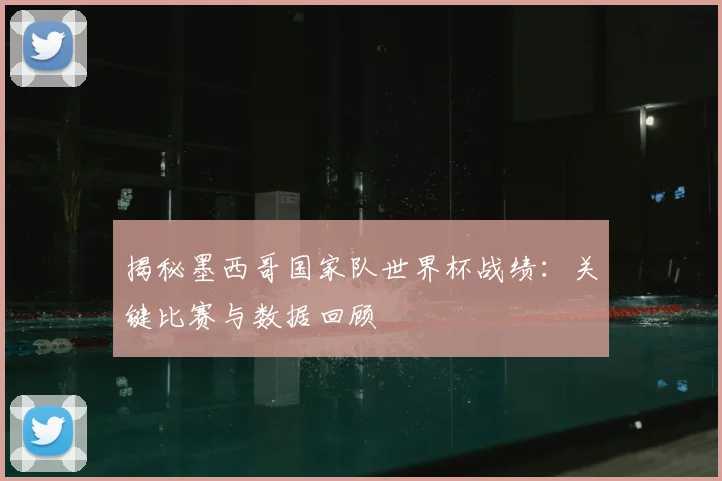 揭秘墨西哥国家队世界杯战绩：关键比赛与数据回顾