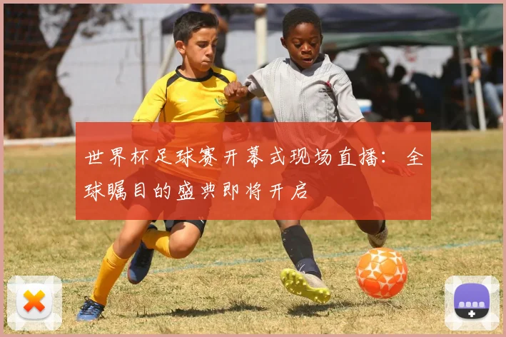 世界杯足球赛开幕式现场直播：全球瞩目的盛典即将开启