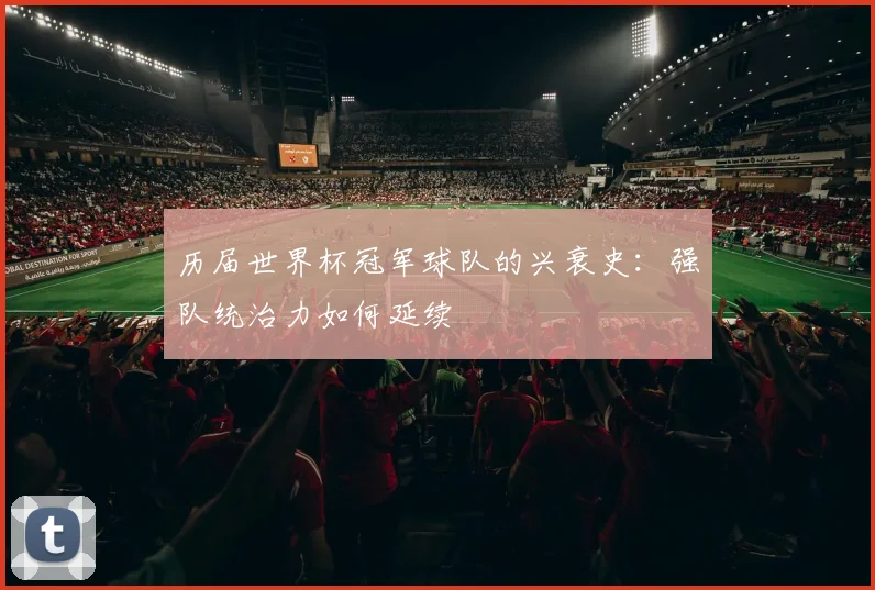 历届世界杯冠军球队的兴衰史：强队统治力如何延续