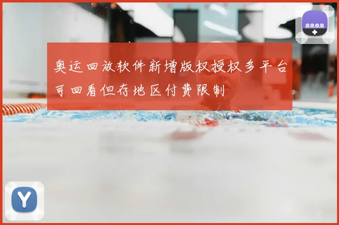 奥运回放软件新增版权授权多平台可回看但存地区付费限制
