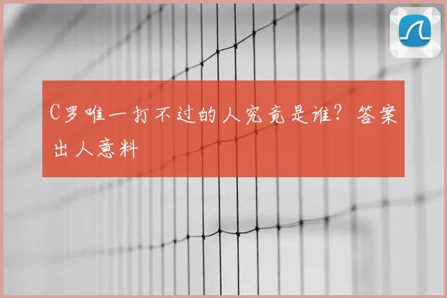 C罗唯一打不过的人究竟是谁？答案出人意料