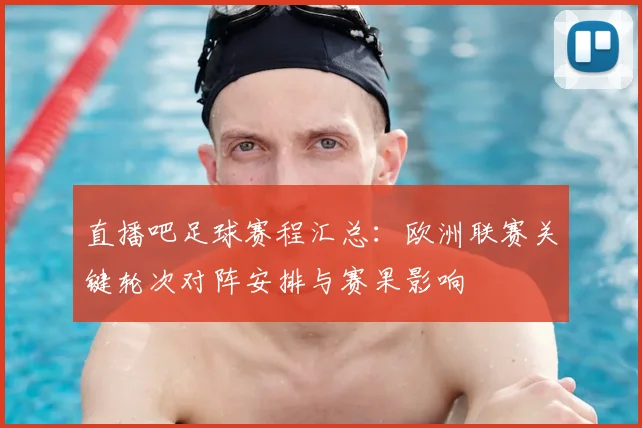 直播吧足球赛程汇总：欧洲联赛关键轮次对阵安排与赛果影响