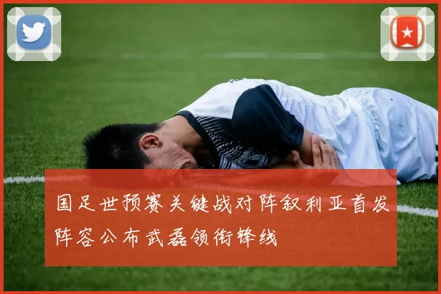 国足世预赛关键战对阵叙利亚首发阵容公布武磊领衔锋线