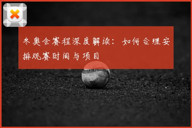 冬奥会赛程深度解读：如何合理安排观赛时间与项目