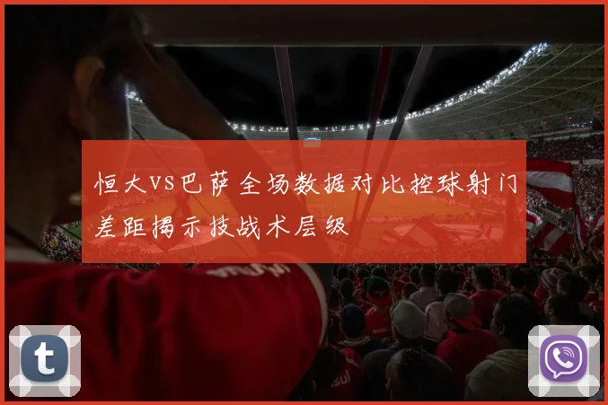 恒大vs巴萨全场数据对比控球射门差距揭示技战术层级