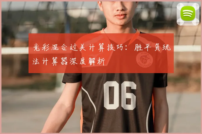 竞彩混合过关计算技巧：胜平负玩法计算器深度解析