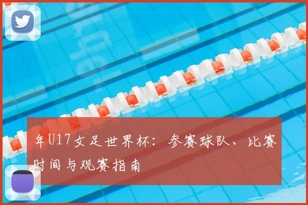 年U17女足世界杯：参赛球队、比赛时间与观赛指南