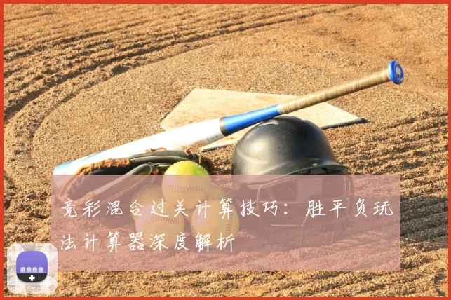 竞彩混合过关计算技巧：胜平负玩法计算器深度解析