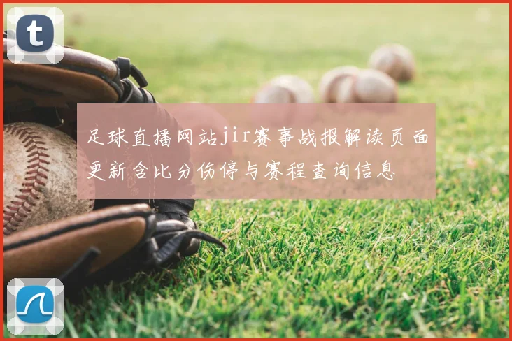 足球直播网站jir赛事战报解读页面更新含比分伤停与赛程查询信息